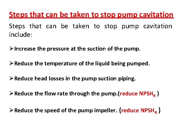 Steps that can be taken to stop pump cavitation include: ØIncrease the pressure at