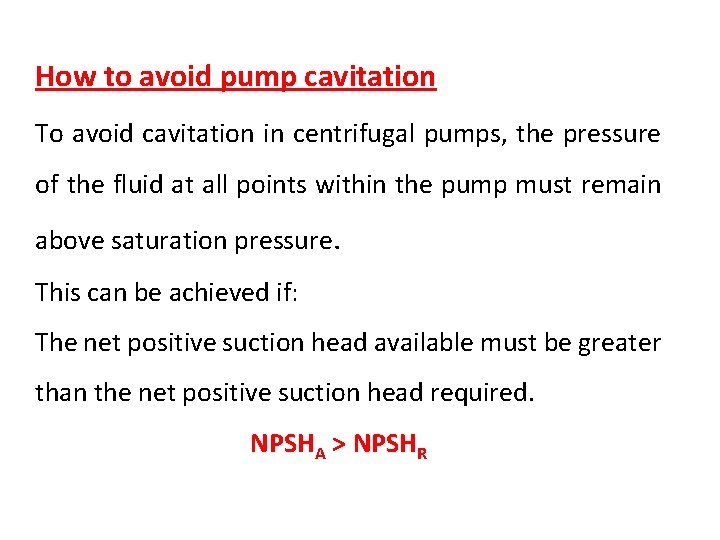 How to avoid pump cavitation To avoid cavitation in centrifugal pumps, the pressure of