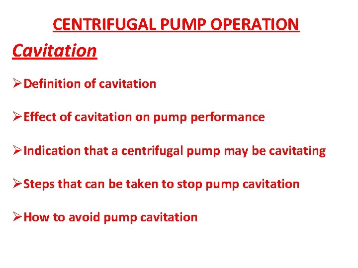 CENTRIFUGAL PUMP OPERATION Cavitation ØDefinition of cavitation ØEffect of cavitation on pump performance ØIndication