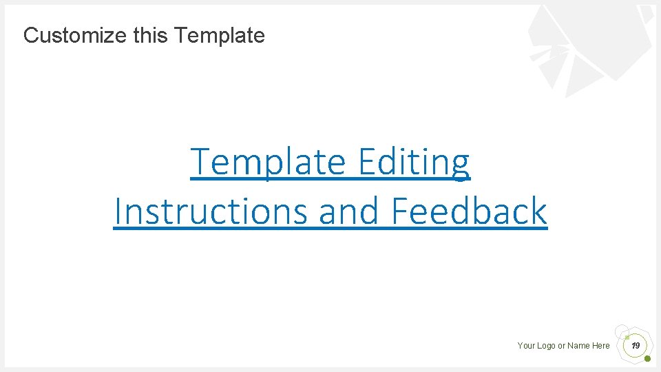 Customize this Template Editing Instructions and Feedback Your Logo or Name Here 19 