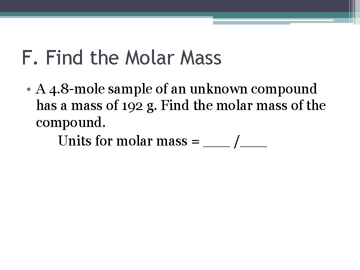 F. Find the Molar Mass • A 4. 8 -mole sample of an unknown