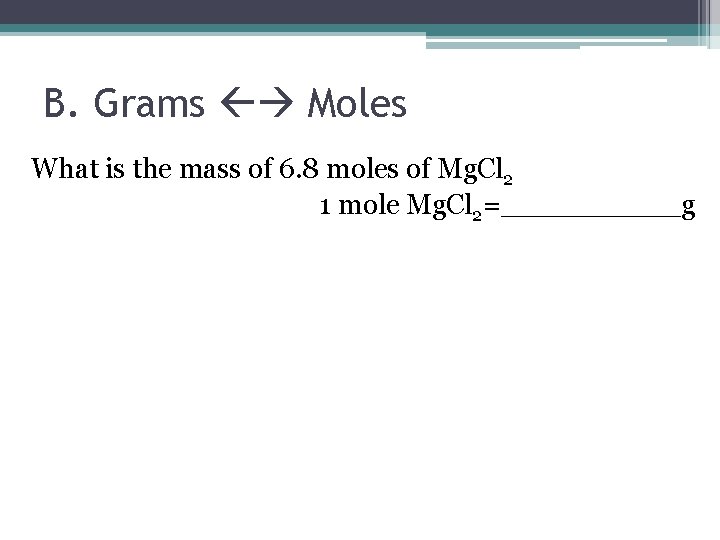 B. Grams Moles What is the mass of 6. 8 moles of Mg. Cl