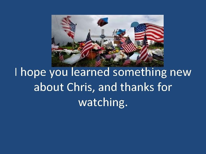 I hope you learned something new about Chris, and thanks for watching. 