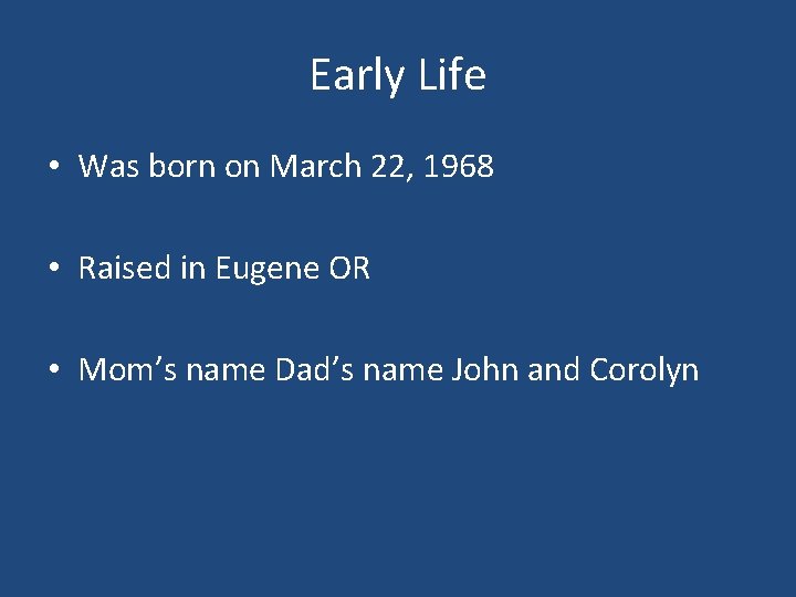 Early Life • Was born on March 22, 1968 • Raised in Eugene OR