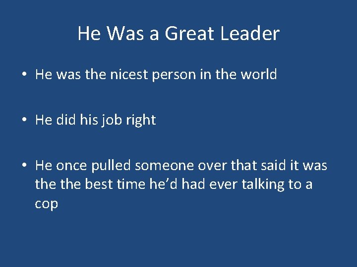 He Was a Great Leader • He was the nicest person in the world