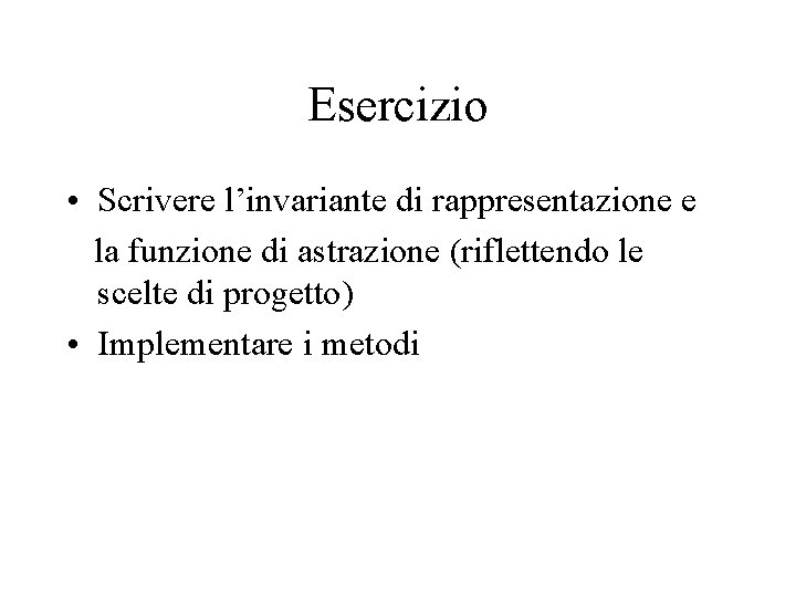 Esercizio • Scrivere l’invariante di rappresentazione e la funzione di astrazione (riflettendo le scelte