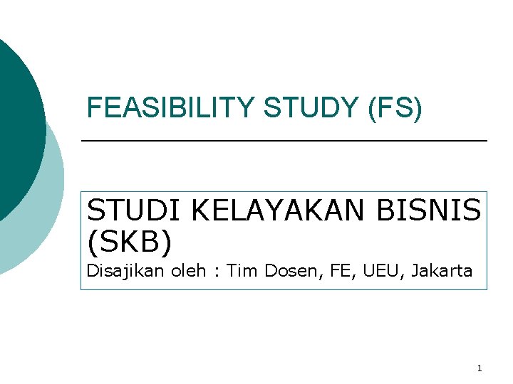 FEASIBILITY STUDY (FS) STUDI KELAYAKAN BISNIS (SKB) Disajikan oleh : Tim Dosen, FE, UEU,