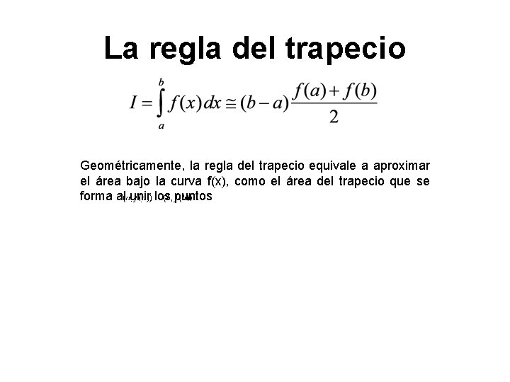 La regla del trapecio Geométricamente, la regla del trapecio equivale a aproximar el área