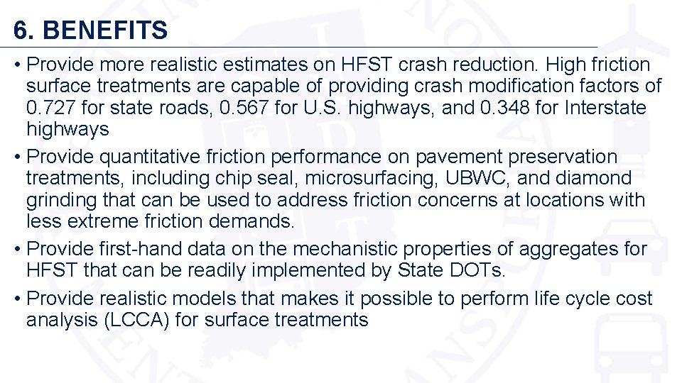 6. BENEFITS • Provide more realistic estimates on HFST crash reduction. High friction surface