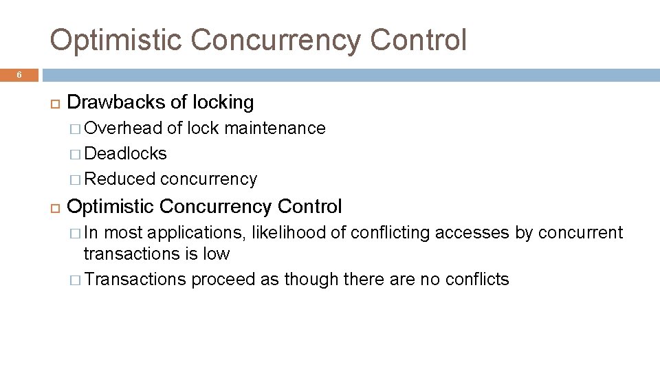 Optimistic Concurrency Control 6 Drawbacks of locking � Overhead of lock maintenance � Deadlocks