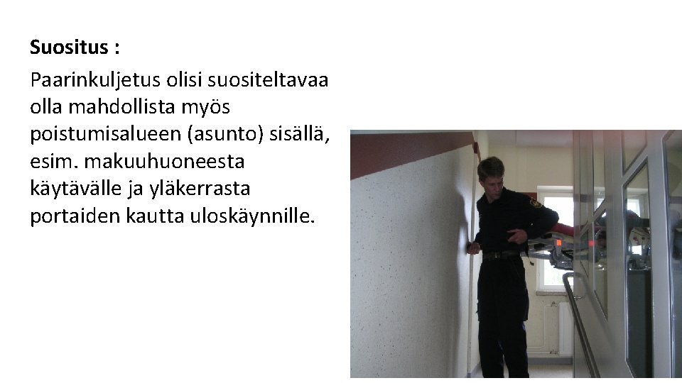 Suositus : Paarinkuljetus olisi suositeltavaa olla mahdollista myös poistumisalueen (asunto) sisällä, esim. makuuhuoneesta käytävälle Suositus : Paarinkuljetus olisi suositeltavaa olla mahdollista myös poistumisalueen (asunto) sisällä, esim. makuuhuoneesta käytävälle