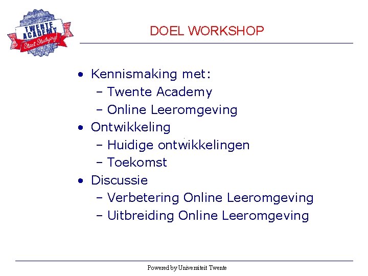 DOEL WORKSHOP • Kennismaking met: – Twente Academy – Online Leeromgeving • Ontwikkeling –