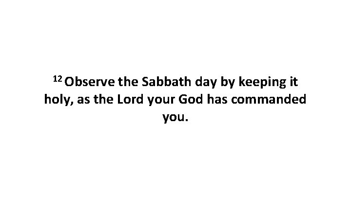 12 Observe the Sabbath day by keeping it holy, as the Lord your God