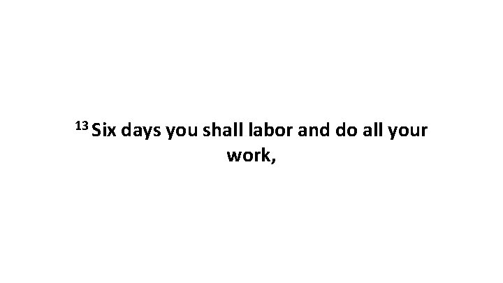 13 Six days you shall labor and do all your work, 