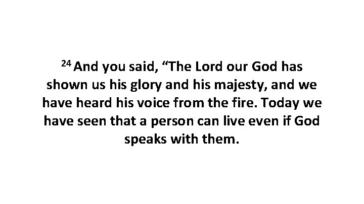 24 And you said, “The Lord our God has shown us his glory and