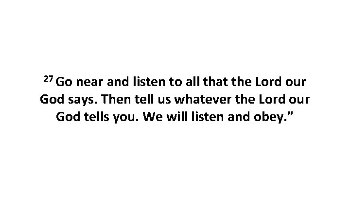 27 Go near and listen to all that the Lord our God says. Then