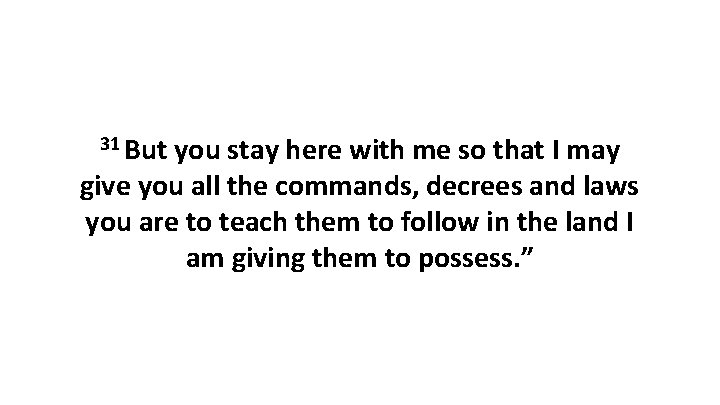 31 But you stay here with me so that I may give you all