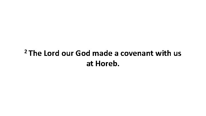 2 The Lord our God made a covenant with us at Horeb. 