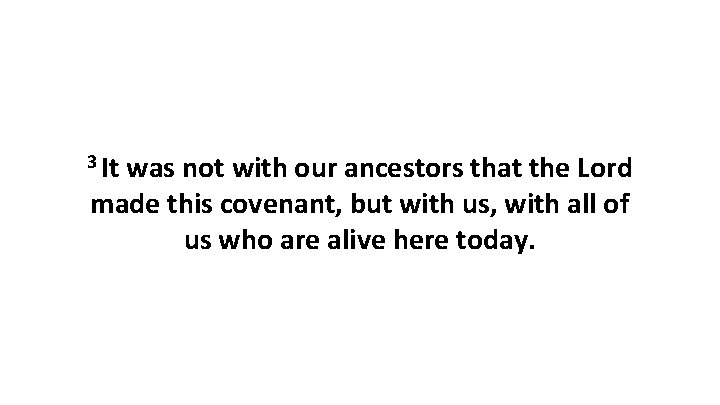 3 It was not with our ancestors that the Lord made this covenant, but