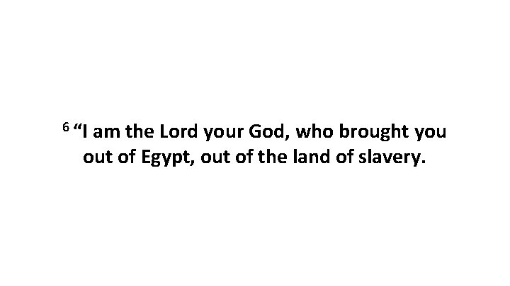 6 “I am the Lord your God, who brought you out of Egypt, out