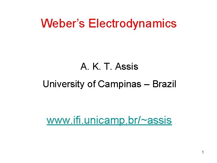 Weber’s Electrodynamics A. K. T. Assis University of Campinas – Brazil www. ifi. unicamp.