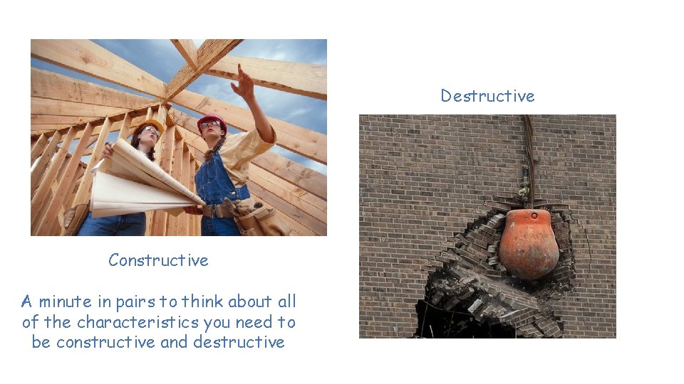 Destructive Constructive A minute in pairs to think about all of the characteristics you