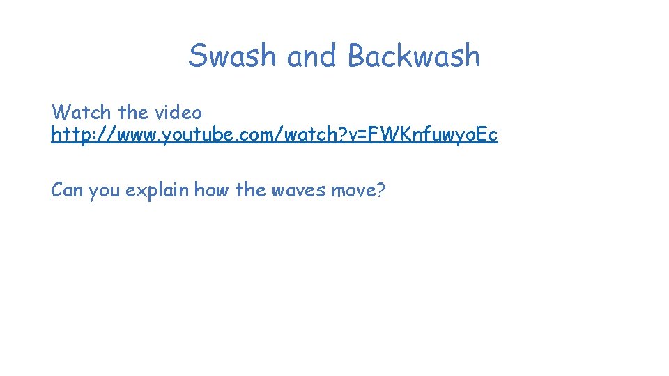 Swash and Backwash Watch the video http: //www. youtube. com/watch? v=FWKnfuwyo. Ec Can you