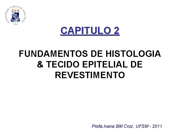 CAPITULO 2 FUNDAMENTOS DE HISTOLOGIA & TECIDO EPITELIAL DE REVESTIMENTO Profa. Ivana BM Cruz, CAPITULO 2 FUNDAMENTOS DE HISTOLOGIA & TECIDO EPITELIAL DE REVESTIMENTO Profa. Ivana BM Cruz,