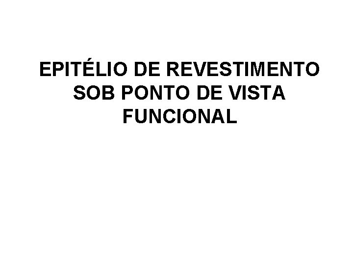 EPITÉLIO DE REVESTIMENTO SOB PONTO DE VISTA FUNCIONAL EPITÉLIO DE REVESTIMENTO SOB PONTO DE VISTA FUNCIONAL