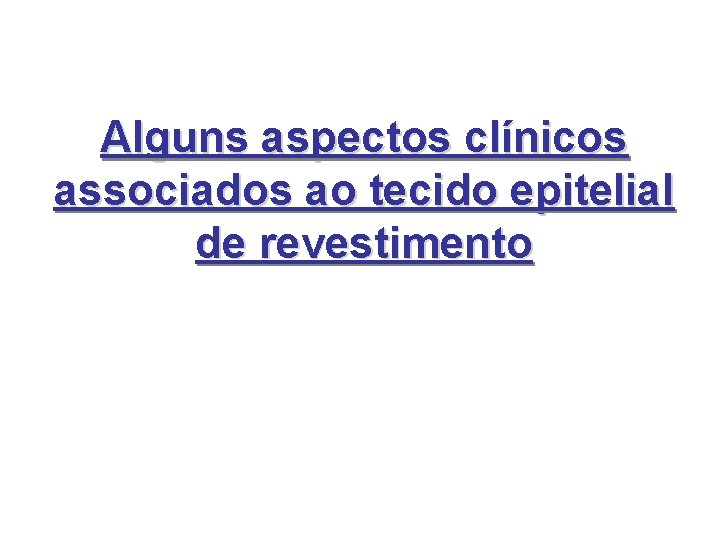 Alguns aspectos clínicos associados ao tecido epitelial de revestimento Alguns aspectos clínicos associados ao tecido epitelial de revestimento