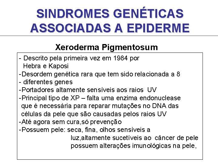 SINDROMES GENÉTICAS ASSOCIADAS A EPIDERME Xeroderma Pigmentosum - Descrito pela primeira vez em 1984 SINDROMES GENÉTICAS ASSOCIADAS A EPIDERME Xeroderma Pigmentosum - Descrito pela primeira vez em 1984