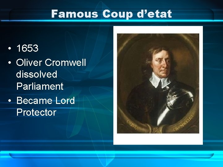 Famous Coup d’etat • 1653 • Oliver Cromwell dissolved Parliament • Became Lord Protector