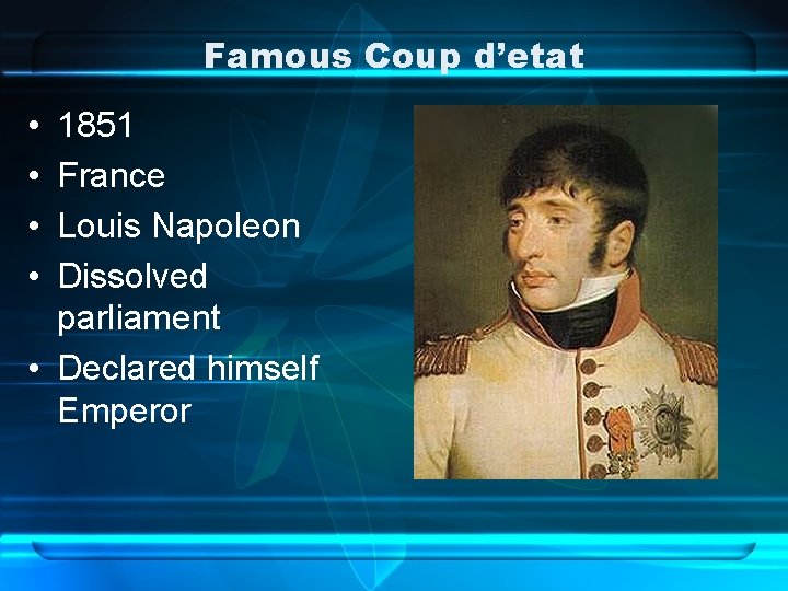 Famous Coup d’etat • • 1851 France Louis Napoleon Dissolved parliament • Declared himself