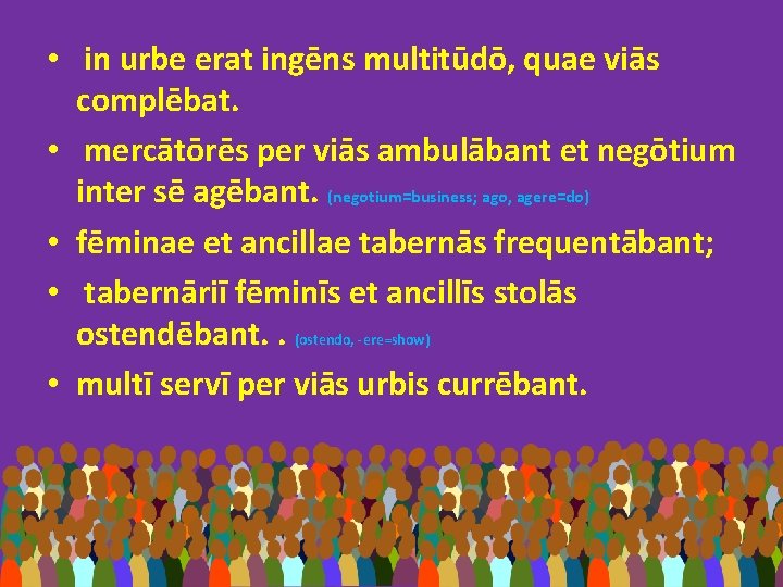  • in urbe erat ingēns multitūdō, quae viās complēbat. • mercātōrēs per viās