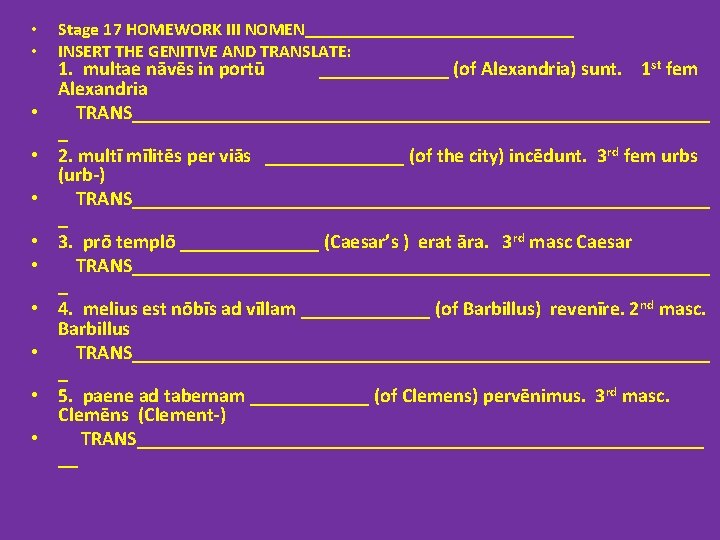  • • • Stage 17 HOMEWORK III NOMEN_______________ INSERT THE GENITIVE AND TRANSLATE: