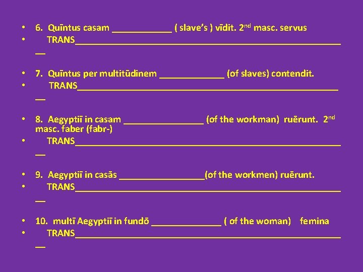  • 6. Quīntus casam ______ ( slave’s ) vīdit. 2 nd masc. servus