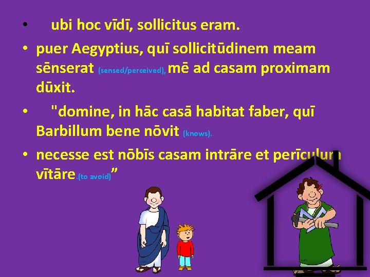  • ubi hoc vīdī, sollicitus eram. • puer Aegyptius, quī sollicitūdinem meam sēnserat