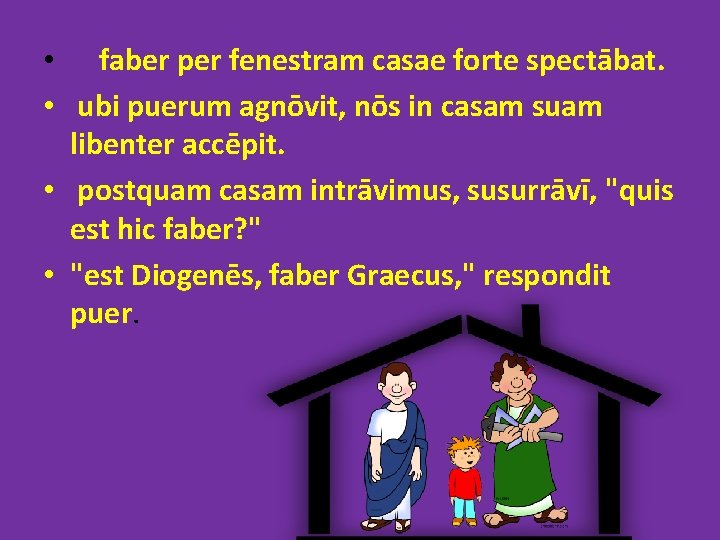  • faber per fenestram casae forte spectābat. • ubi puerum agnōvit, nōs in