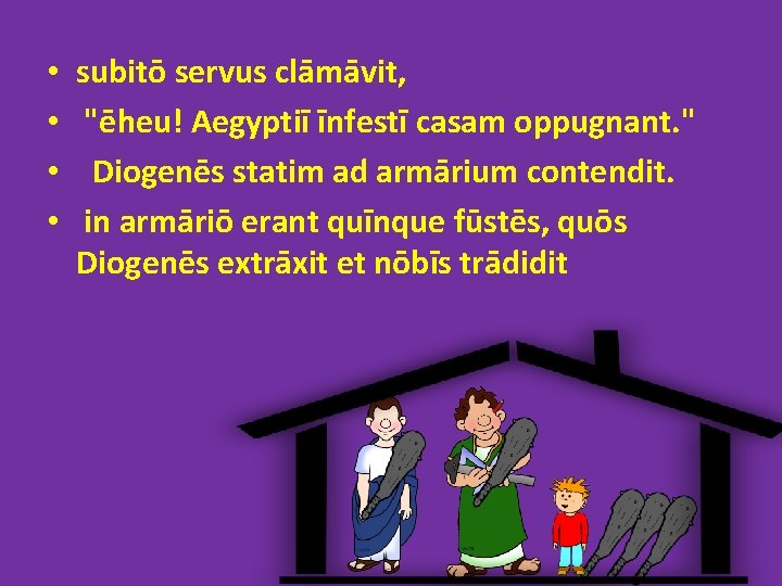  • • subitō servus clāmāvit, "ēheu! Aegyptiī īnfestī casam oppugnant. " Diogenēs statim