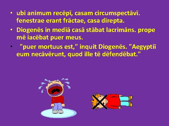  • ubi animum recēpī, casam circumspectāvī. fenestrae erant frāctae, casa dīrepta. • Diogenēs