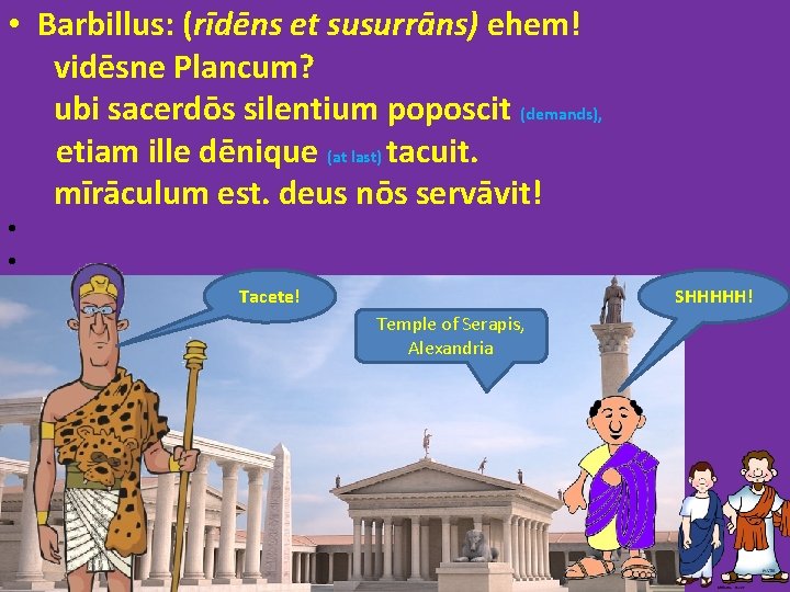  • Barbillus: (rīdēns et susurrāns) ehem! vidēsne Plancum? ubi sacerdōs silentium poposcit (demands),