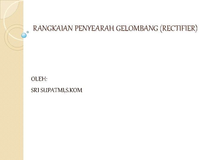 RANGKAIAN PENYEARAH GELOMBANG (RECTIFIER) OLEH: SRI SUPATMI, S. KOM 