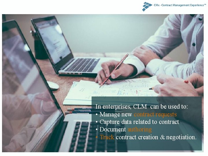 In enterprises, CLM can be used to: • Manage new contract requests • Capture