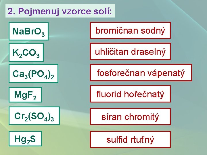 2. Pojmenuj vzorce solí: Na. Br. O 3 bromičnan sodný K 2 CO 3
