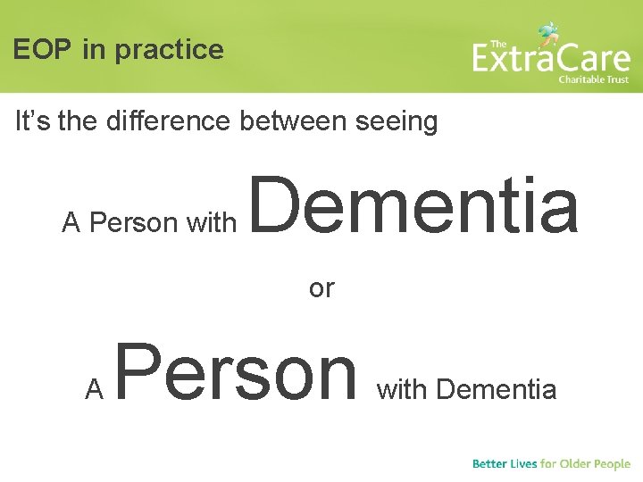 EOP in practice It’s the difference between seeing A Person with Dementia or A