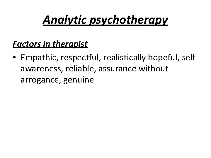 Analytic psychotherapy Factors in therapist • Empathic, respectful, realistically hopeful, self awareness, reliable, assurance