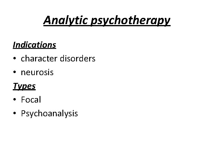 Analytic psychotherapy Indications • character disorders • neurosis Types • Focal • Psychoanalysis 