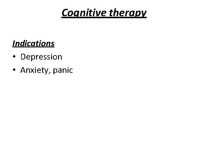 Cognitive therapy Indications • Depression • Anxiety, panic 