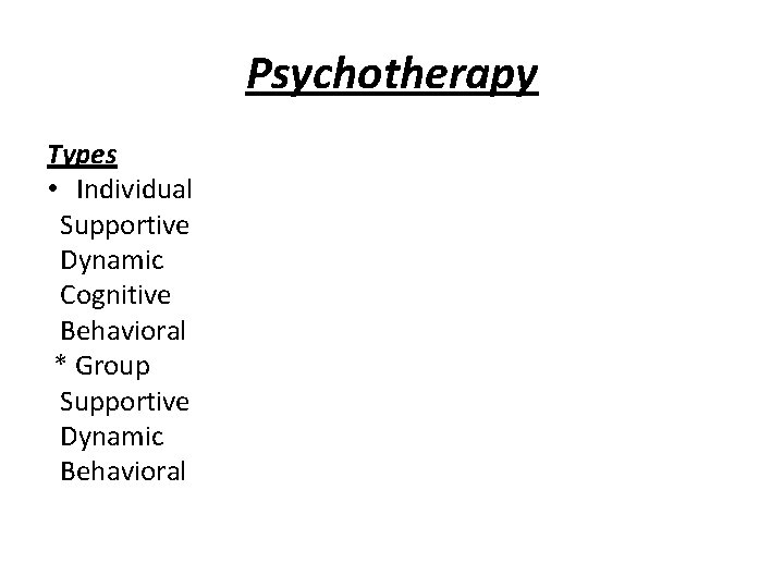 Psychotherapy Types • Individual Supportive Dynamic Cognitive Behavioral * Group Supportive Dynamic Behavioral 
