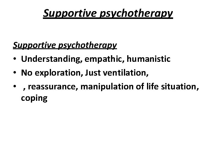 Supportive psychotherapy • Understanding, empathic, humanistic • No exploration, Just ventilation, • , reassurance,